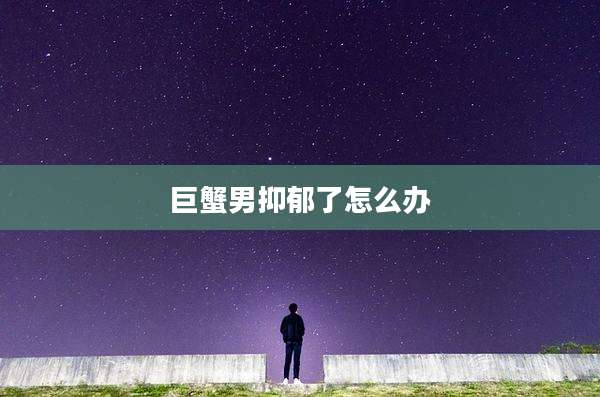 巨蟹男抑郁了怎么办