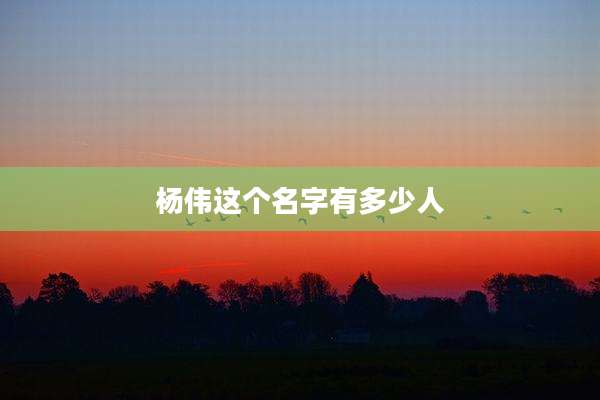 杨伟这个名字有多少人