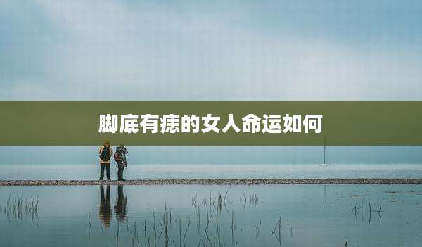 脚底有痣的女人命运如何