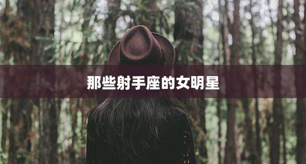 那些射手座的女明星