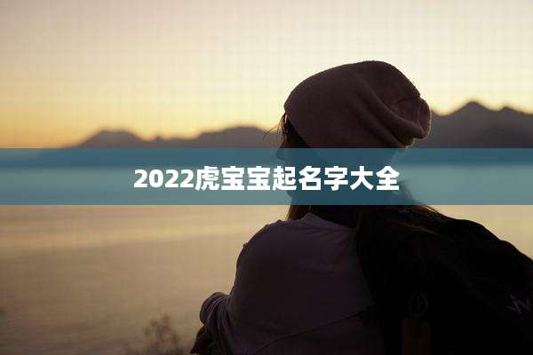 2022虎宝宝起名字大全