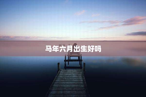 马年六月出生好吗