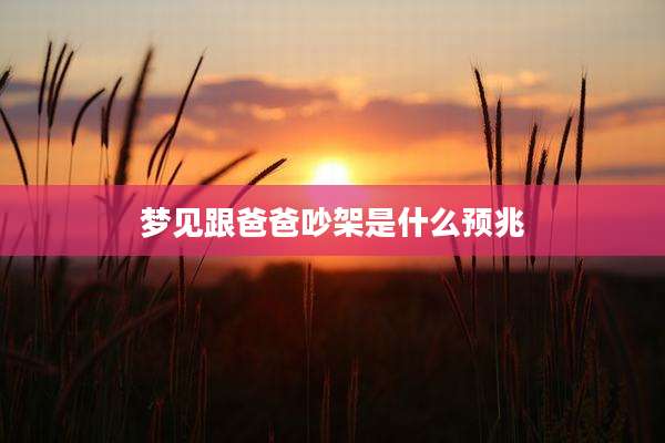 梦见跟爸爸吵架是什么预兆