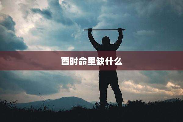 酉时命里缺什么
