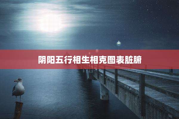 阴阳五行相生相克图表脏腑