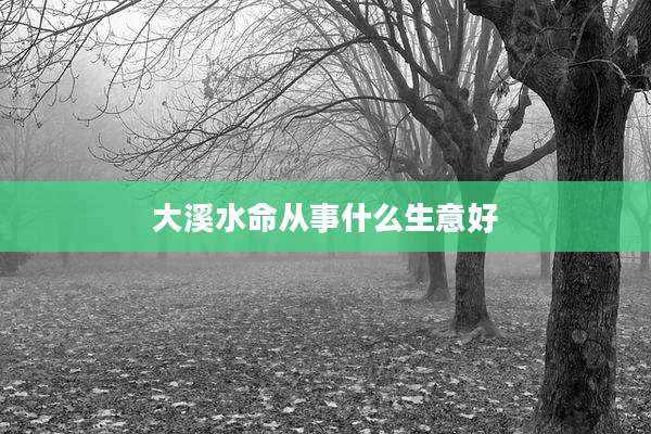 大溪水命从事什么生意好