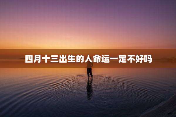 四月十三出生的人命运一定不好吗