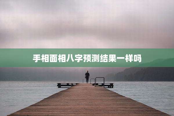 手相面相八字预测结果一样吗