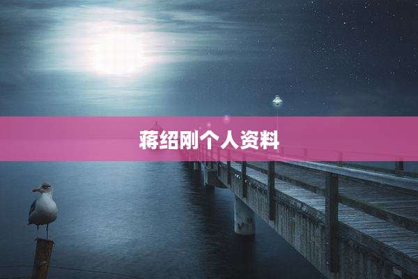 蒋绍刚个人资料