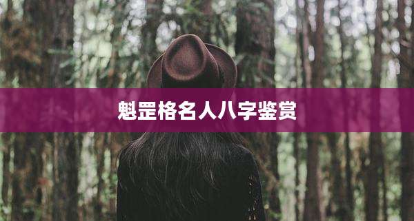 魁罡格名人八字鉴赏