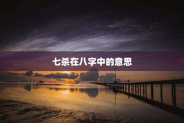 七杀在八字中的意思