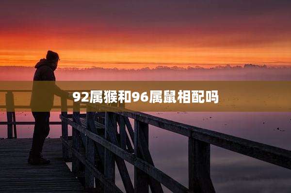 92属猴和96属鼠相配吗
