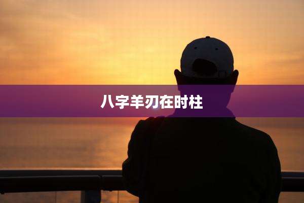 八字羊刃在时柱