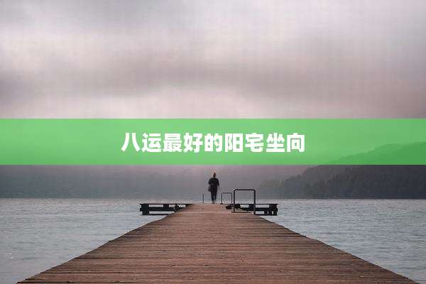 八运最好的阳宅坐向