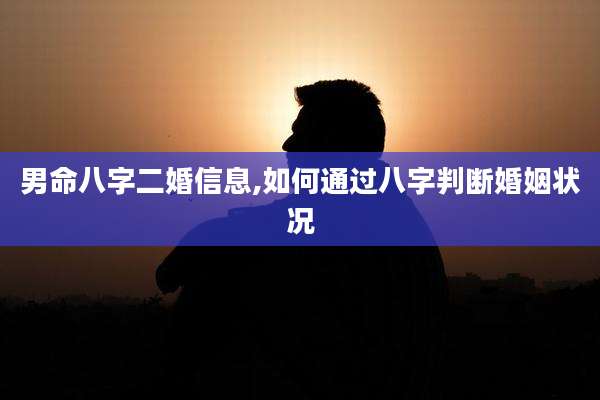 男命八字二婚信息,如何通过八字判断婚姻状况