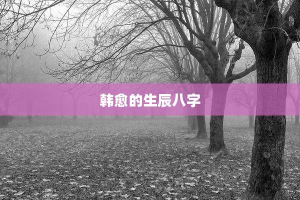 韩愈的生辰八字