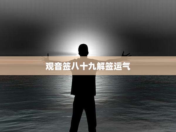 观音签八十九解签运气