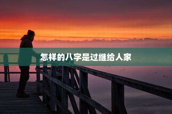 怎样的八字是过继给人家