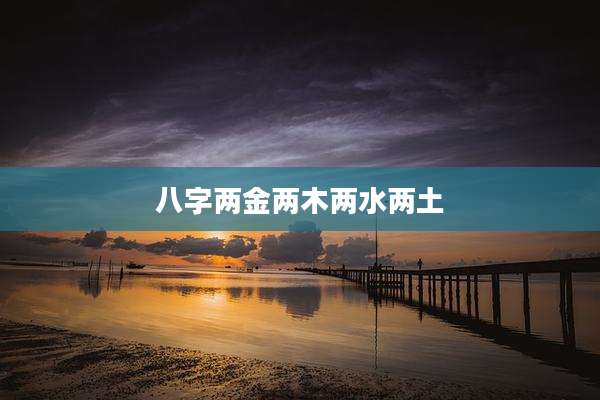 八字两金两木两水两土