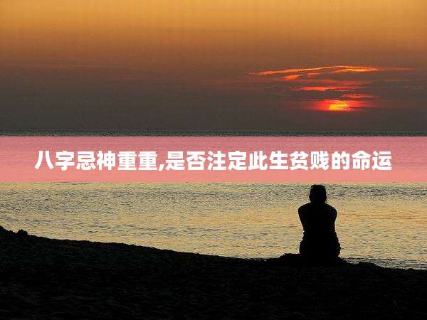 八字忌神重重,是否注定此生贫贱的命运