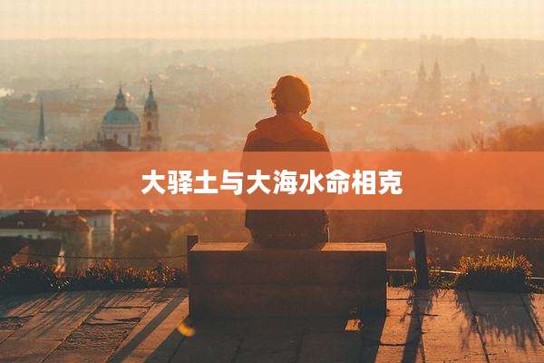 大驿土与大海水命相克