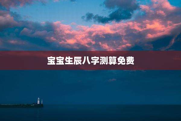 宝宝生辰八字测算免费