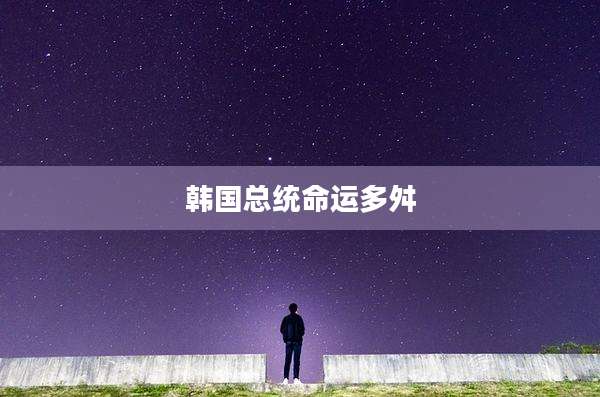 韩国总统命运多舛