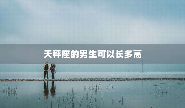 天秤座的男生可以长多高