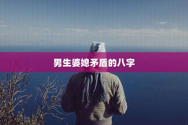 男生婆媳矛盾的八字