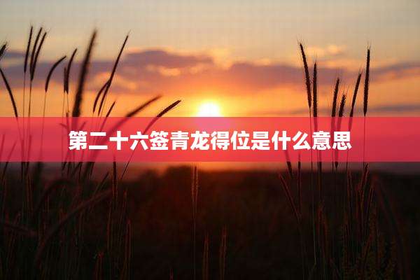 第二十六签青龙得位是什么意思