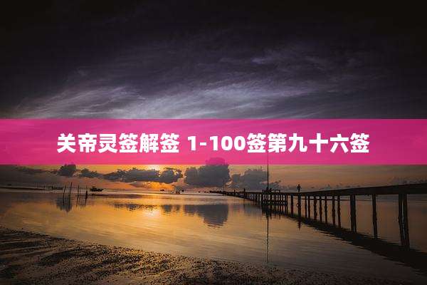 关帝灵签解签 1-100签第九十六签