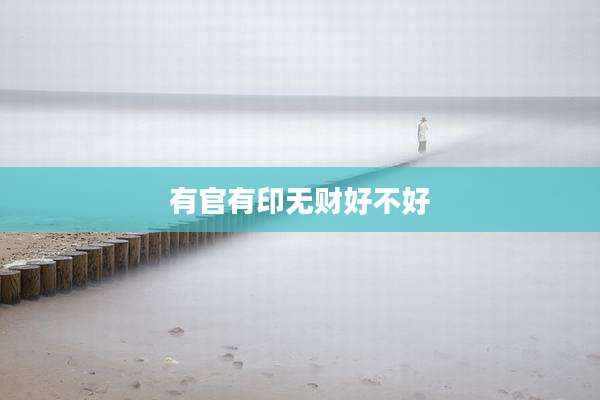有官有印无财好不好
