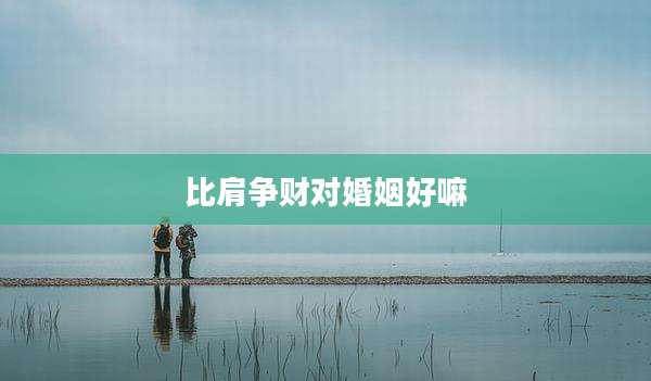 比肩争财对婚姻好嘛