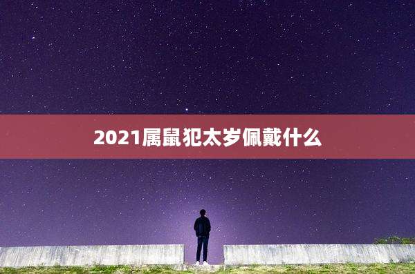 2021属鼠犯太岁佩戴什么