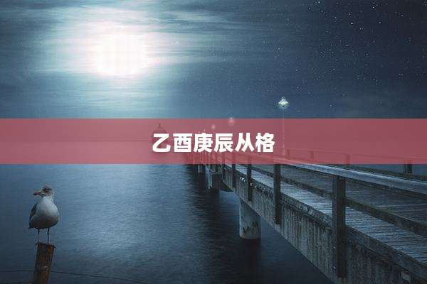 乙酉庚辰从格