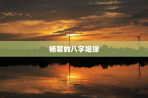 杨幂的八字姻缘