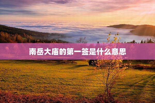 南岳大庙的第一签是什么意思