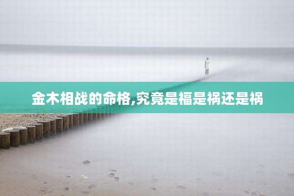 金木相战的命格,究竟是福是祸还是祸