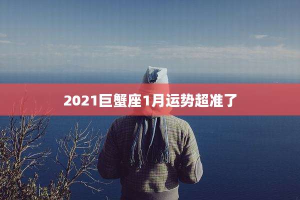 2021巨蟹座1月运势超准了
