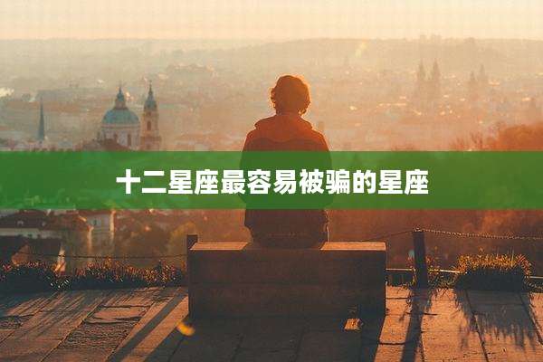 十二星座最容易被骗的星座