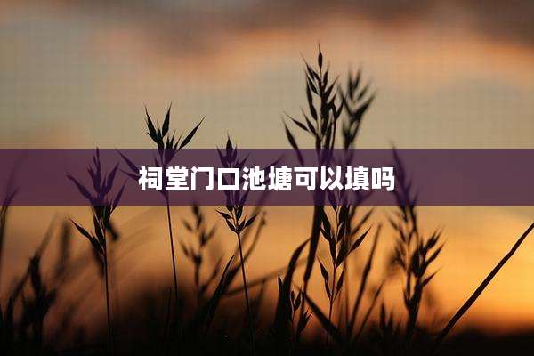 祠堂门口池塘可以填吗
