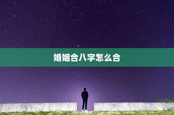 婚姻合八字怎么合