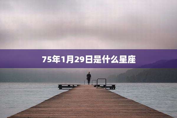 75年1月29日是什么星座