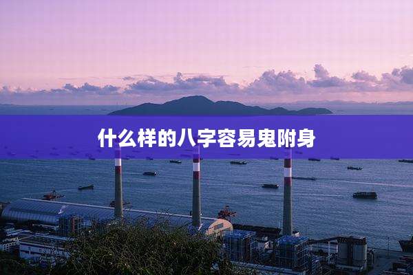 什么样的八字容易鬼附身