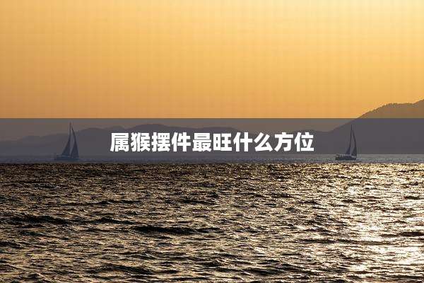 属猴摆件最旺什么方位