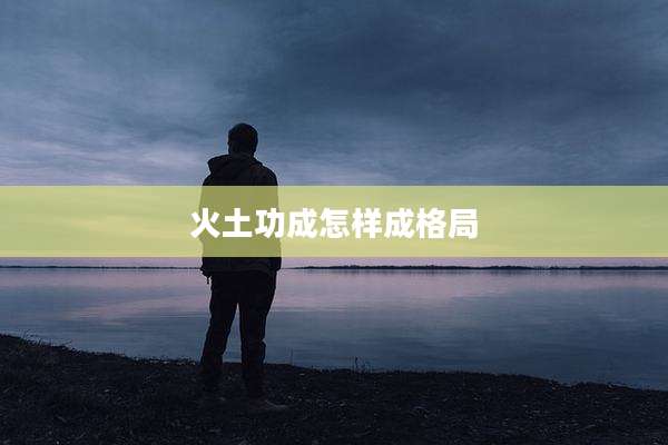 火土功成怎样成格局
