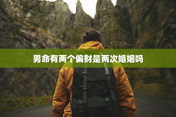 男命有两个偏财是两次婚姻吗