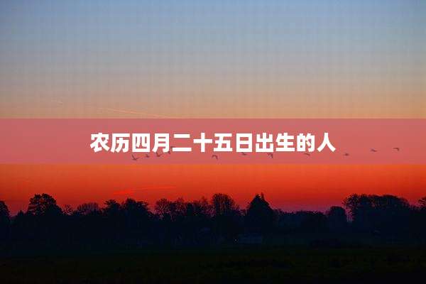 农历四月二十五日出生的人
