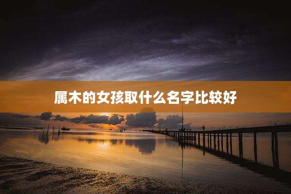属木的女孩取什么名字比较好