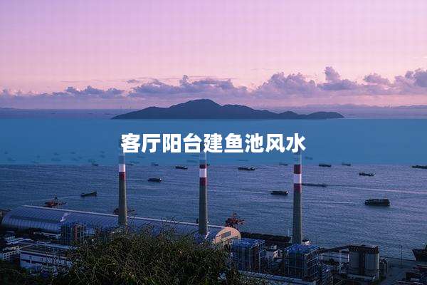 客厅阳台建鱼池风水